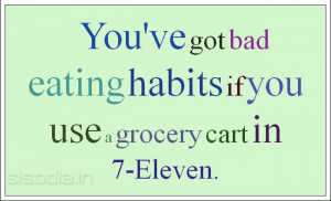 You've got bad eating habits if you use a grocery cart in 7-Eleven.