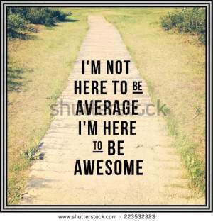 ... Quote - I'm not here to be average i'm here to be awesome - stock