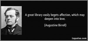 ... begets affection, which may deepen into love. - Augustine Birrell