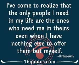 realize that the only people I need in my life are the ones who need ...