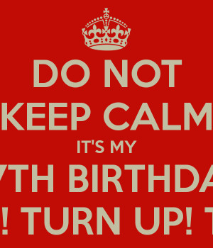 DO NOT KEEP CALM IT'S MY 27TH BIRTHDAY TURN UP! TURN UP! TURN UP!