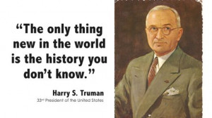 ... new in the world is the history you don’t know. ” — Harry Truman