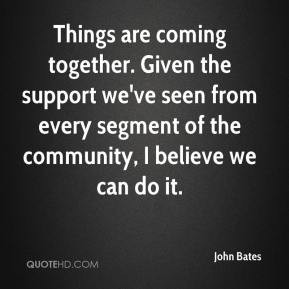 John Bates - Things are coming together. Given the support we've seen ...