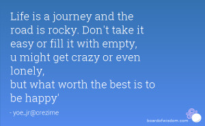 Life is a journey and the road is rocky. Don't take it easy or fill it ...