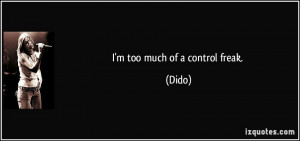 too much of a control freak. - Dido