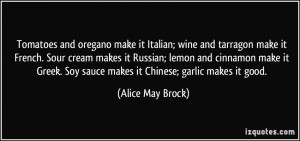 ... . Soy sauce makes it Chinese; garlic makes it good. - Alice May Brock