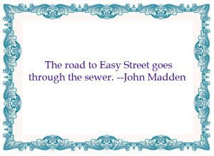 ... Quotes : The Road to Easy Street goes through the sewer - John Madden