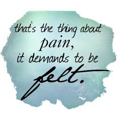 That's the thing about pain it demands to be felt. Whether physical or ...