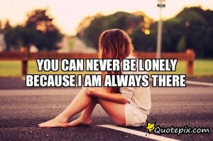 You Can Never Be Lonely Because I Am Always There