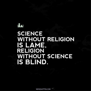 Science without religion is lame, religion without science is blind