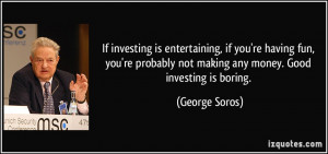 If investing is entertaining, if you're having fun, you're probably ...