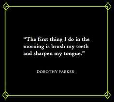 ... in the morning... ~Dorothy Parker quote ~via Dorothy Parker, FB More