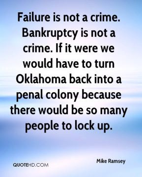 Mike Ramsey - Failure is not a crime. Bankruptcy is not a crime. If it ...
