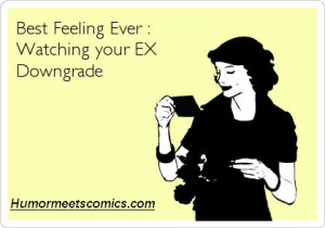 Best Feeling Ever = Watching your EX Downgrade