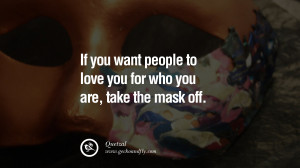 If you want people to love you for who you are, take the mask off ...