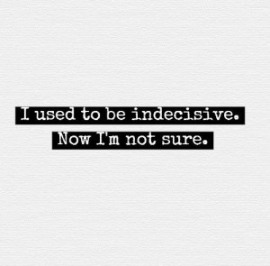 used to be indecisive. Now I'm not sure. #quotes