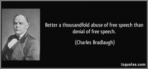 ... abuse of free speech than denial of free speech. - Charles Bradlaugh