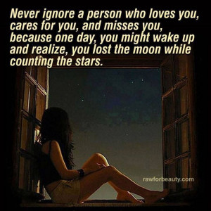 Never ignore a person who loves you...