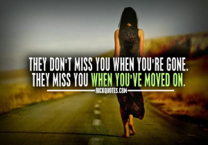 quotes they don t miss you when you re gone they miss you when you ve ...