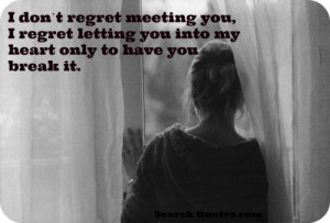 dont regret meeting you, I regret letting you into my heart only to ...