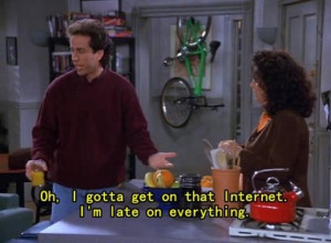 Seinfeld quote - Jerry tells Elaine he's late to the Internet, 'The ...