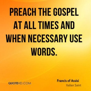 Preach the Gospel at all times and when necessary use words.