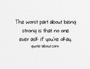 ... worst part about being strong is that no one ever ask if you're okay