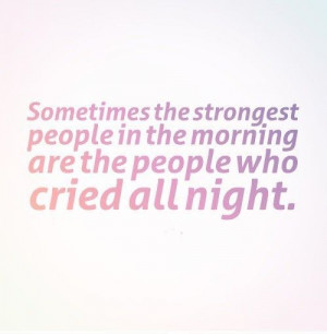 Sometimes the strongest people in the morning are the people who cried ...