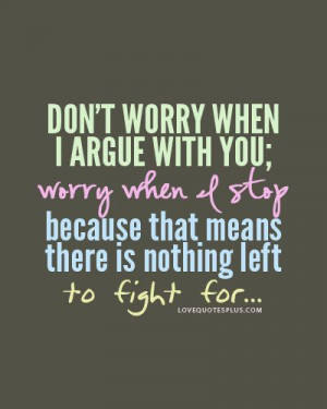 Don’t worry when I argue with you; worry when I stop because that ...