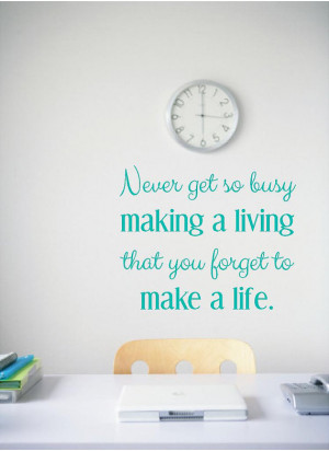for Office, Quotes for the Office, Never get so busy making a living ...