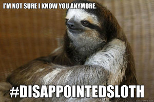 Disappointed Sloth - im not sure i know you anymore disappointedsloth
