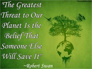 ... Threat to Our Planet Is the Belief That Someone Else Will Save It