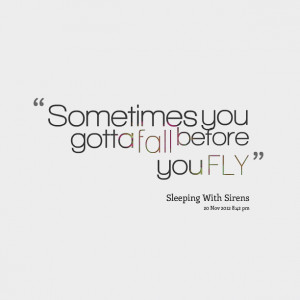 Quotes Picture: sometimes you gotta fall before you fly