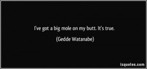 ve got a big mole on my butt. It's true. - Gedde Watanabe
