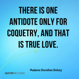 There is one antidote only for coquetry, and that is true love.