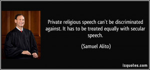 ... . It has to be treated equally with secular speech. - Samuel Alito