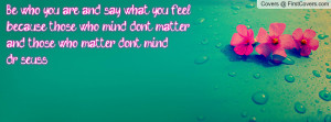 Be who you are and say what you feelbecause those who mind don't ...