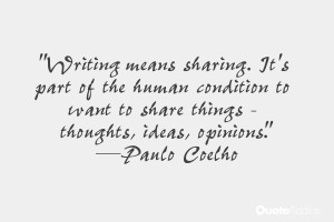 Writing means sharing. It's part of the human condition to want to ...