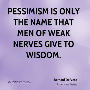 Pessimism is only the name that men of weak nerves give to wisdom.
