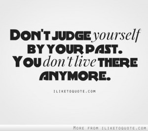 Don’t judge yourself by your past.