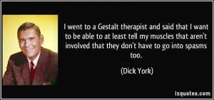 went to a Gestalt therapist and said that I want to be able to at ...