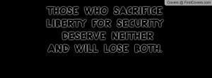 Those who sacrifice liberty for security deserve neither and will lose ...