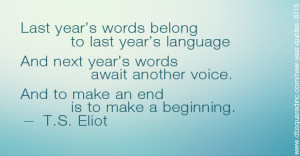 For last year's words belong to last year's language, and next year's ...