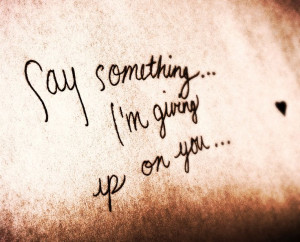 Say Something I’m Giving Up On You