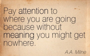 ... Are Going Because Without Meaning You Might Get Nowhere. - A.A. Milne