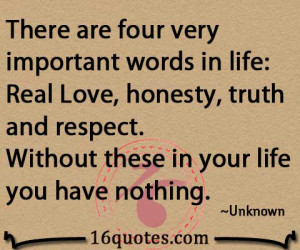 There are four very important words in life. Real Love, honesty, truth ...
