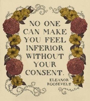No one can make you feel inferior without your consent.