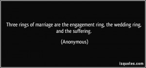 ... the engagement ring, the wedding ring, and the suffering. - Anonymous