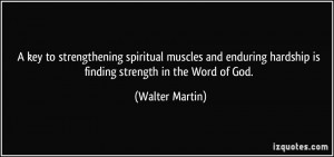 ... hardship is finding strength in the Word of God. - Walter Martin