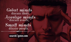 Great minds discuss ideas; Average minds discuss events; Small minds ...